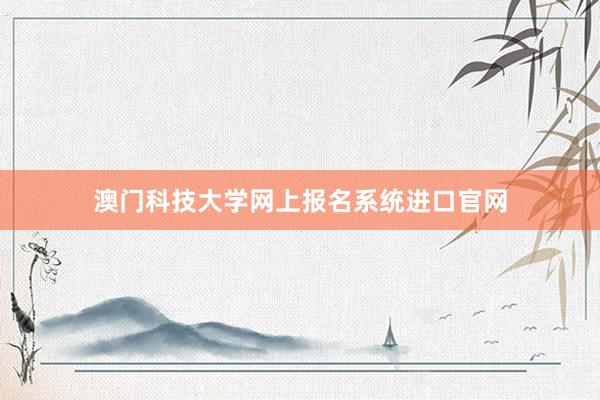 澳门科技大学网上报名系统进口官网